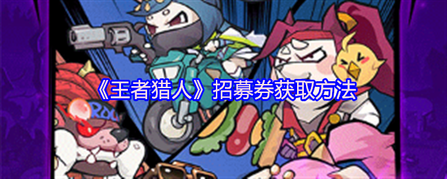 王者猎人招募券获取攻略揭秘