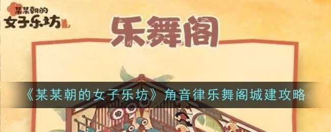 某某朝女子乐坊角音律乐舞阁，乐坊城建全攻略分享