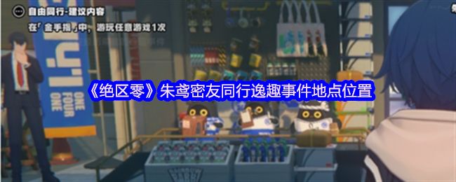绝区零朱鸢密友同行逸趣事件地点全攻略，揭秘同行地点位置