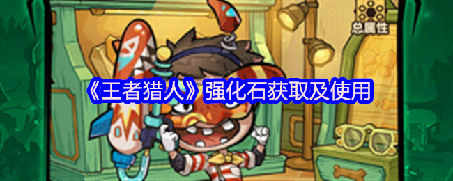 王者猎人强化石获取攻略及运用指南