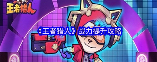 王者猎人战力提升指南