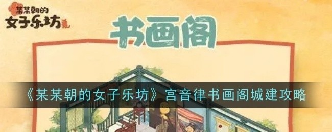 某某朝女子乐坊宫音律书画阁城建全攻略，解锁女子乐坊城建秘籍！